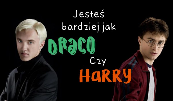 Jesteś bardziej jak Draco czy Harry