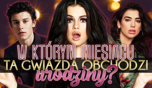 Czy wiesz, w jakim miesiącu dana gwiazda obchodzi urodziny?