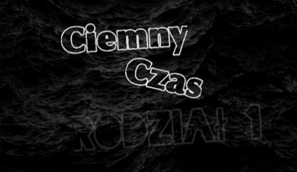 Ciemny Czas | Rozdział 1