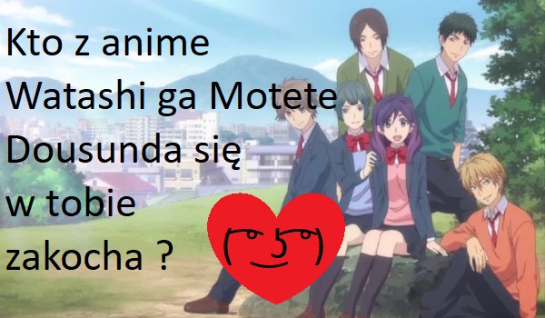 Kto z anime Watashi ga Motete Dousunda się w tobie zakocha ?