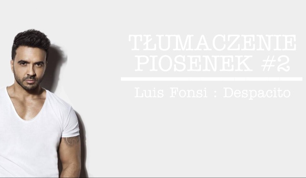 TŁUMACZENIE PIOSENEK #2 – Luis Fonsi Despacito