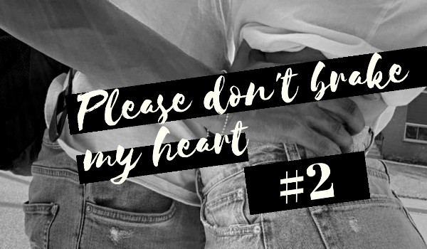Please don’t brake my heart #2