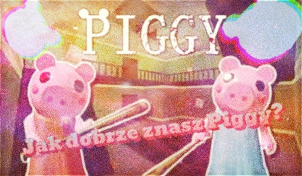 Jak dobrze znasz ,,Piggy”?