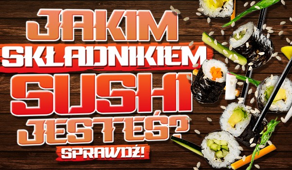 Jakim składnikiem sushi jesteś?
