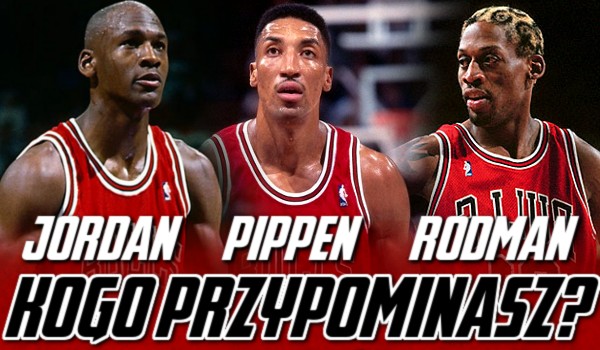 Jordan, Pippen, Rodman – kogo przypominasz?