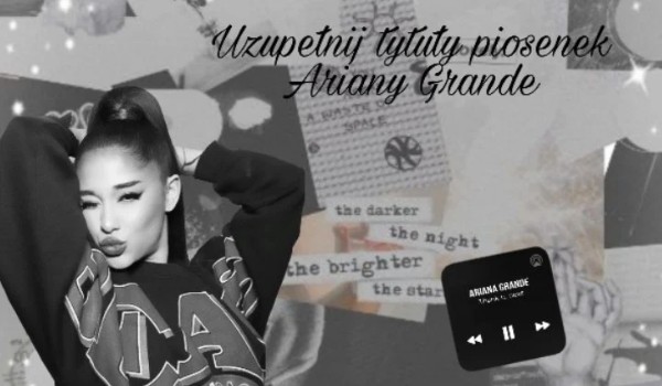 Uzupełnij tytuły piosenek Ariany Grande