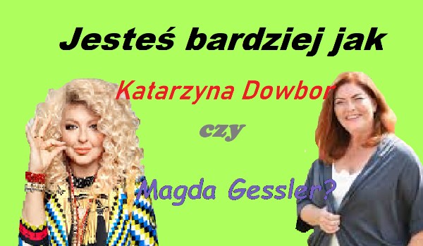 Jesteś bardziej jak Magda Gessler czy Katarzyna Dowbor?