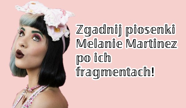 Zgadnij piosenki Melanie Martinez po ich fragmentach!