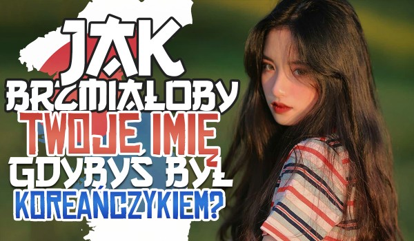 Jak brzmiałoby Twoje imię, gdybyś był Koreańczykiem?