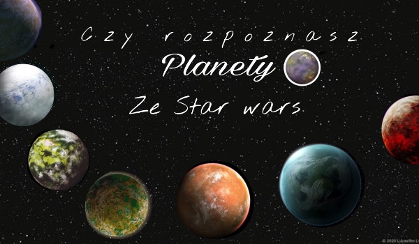 Czy rozpoznasz te Planety z Gwiezdnych Wojen