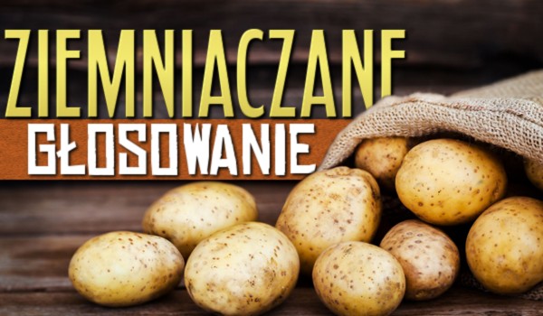 Co wolisz? Głosowanie o ziemniakach!