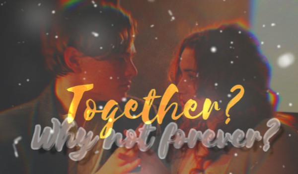 Together? Why not forever? /TITANIC/FIRST LETTER/
