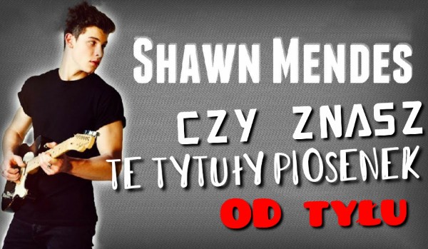 Czy znasz te tytuły piosenek Shawn’a Mendesa od tyłu?