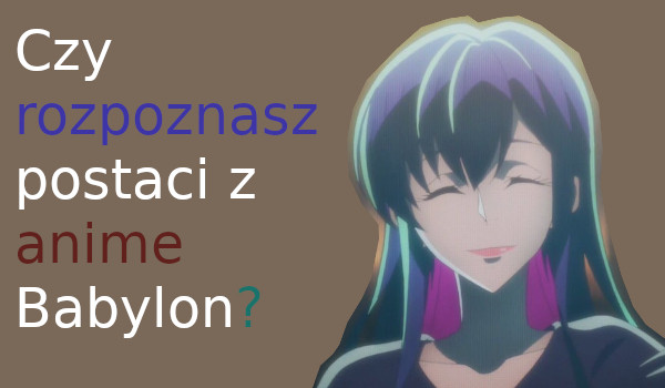 Czy rospoznasz postacie z anime Babylon ?