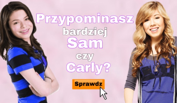 Jesteś bardziej podobna do Sam czy Carly?