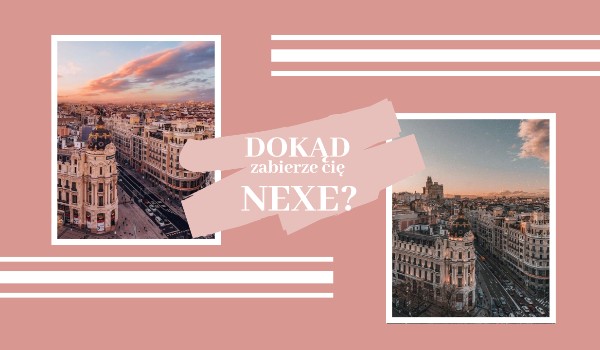 DOKĄD zabierze cię NEXE?