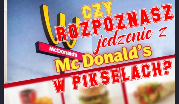 Czy rozpoznasz jedzenie z McDonald’s w pikselach?