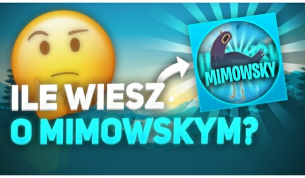 Ile wiesz o Mimowskym?