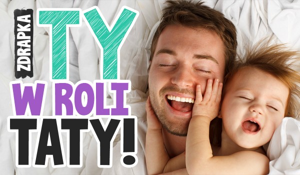 Ty w roli taty! – Zdrapka!