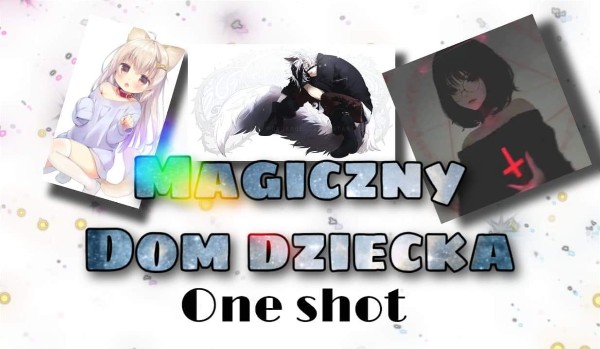 Magiczny Dom Dziecka.- One Shot- Na konkurs _Koksiczek21_