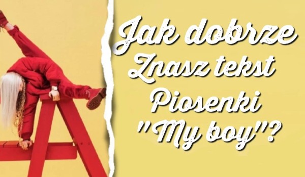 Jak dobrze znasz tekst piosenki 'my boy’