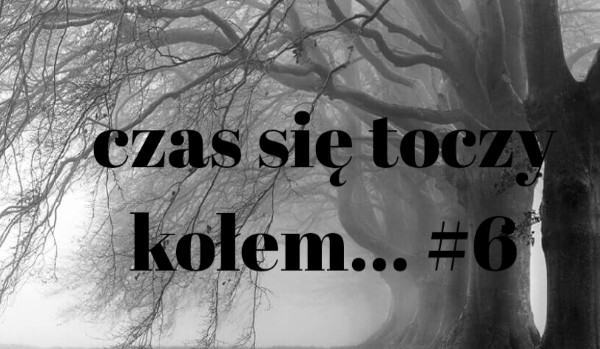 Czas się toczy kołem… #6 odwiedziny