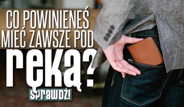 Co powinieneś mieć zawsze pod ręką?
