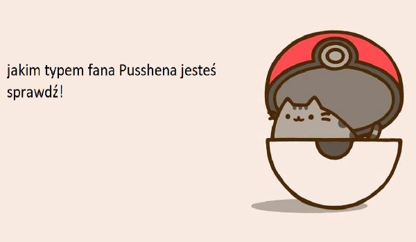 Jakim typem fana Pusshena jesteś