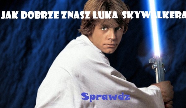 Jak dobrze znasz Luka Skywalkera