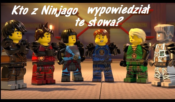 Kto z Lego Ninjago wypowiedział to zdanie?