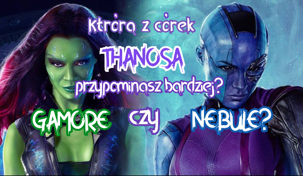 Którą z córek Thanosa przypominasz bardziej? Gamorę, czy Nebulę?