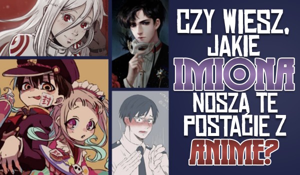 Czy wiesz jakie imiona noszą te postacie z anime?