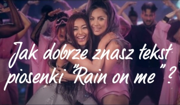 Jak dobrze znasz tekst piosenki „Rain on me” ?