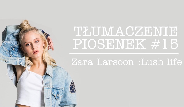TŁUMACZENIE PIOSENEK #15 Zara Larsson Lush Life
