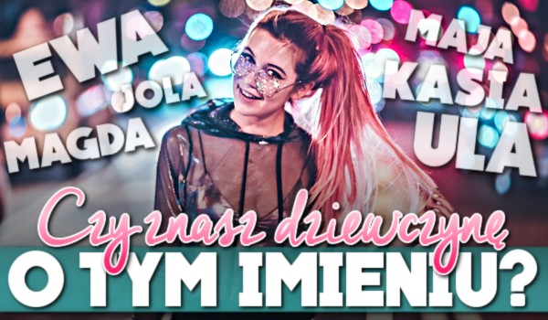 Czy znasz dziewczynę o tym imieniu? Głosowanie