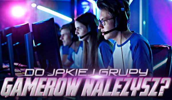 Do jakiej grupy gamerów należysz?