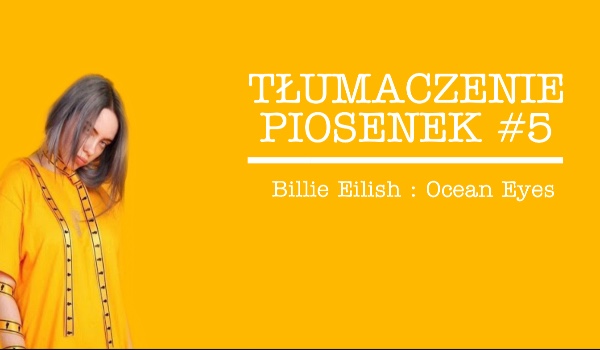 TŁUMACZENIE PIOSENEK #5 – Billie Eilish Ocean Eyes