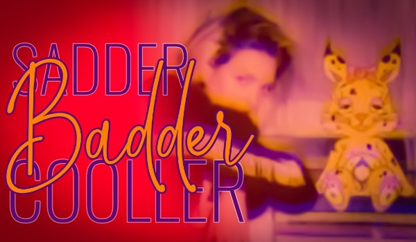 Sadder Badder Cooler
