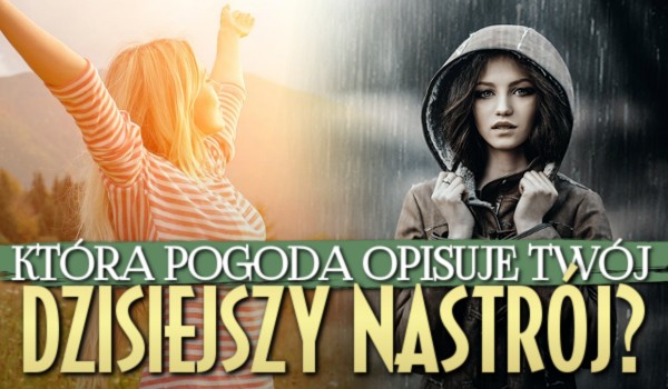 Która pogoda opisuje Twój dzisiejszy nastrój?