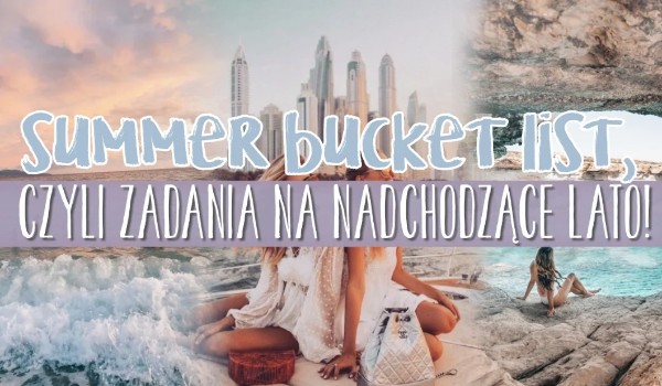 Summer bucket list, czyli zadania na nadchodzące lato!