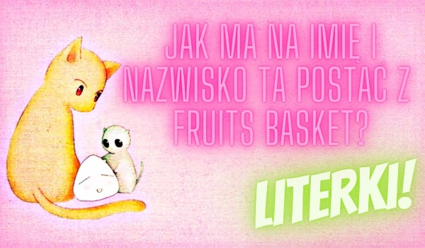 Jak ma na imię i nazwisko ta postać z Fruits Basket? Literki!