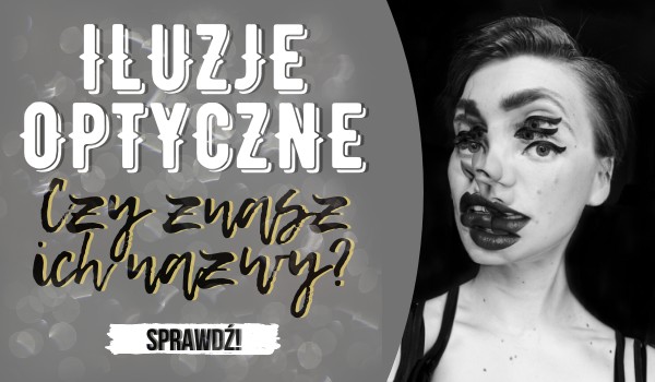 Iluzje optyczne – Czy znasz ich nazwy?