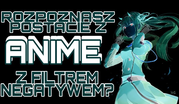 Rozpoznasz postacie z anime w negatywie?