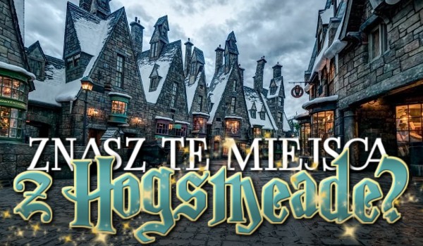 Znasz te miejsca z Hogsmeade? – Sprawdź!