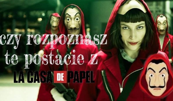 czy rozpoznasz te postacie z „La Casa De Papel”?