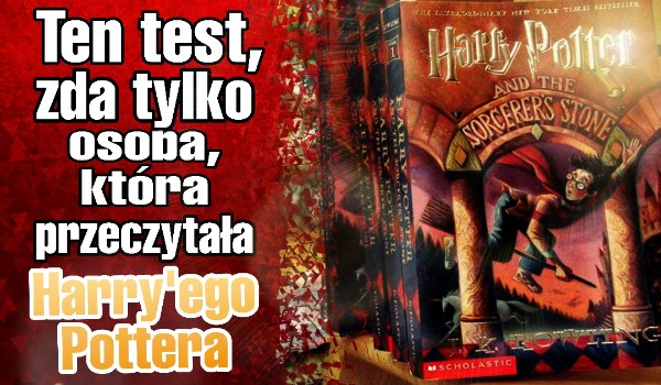 Ten test, zda tylko osoba, która przeczytała ,,Harry Potter i Kamień Filozoficzny”!
