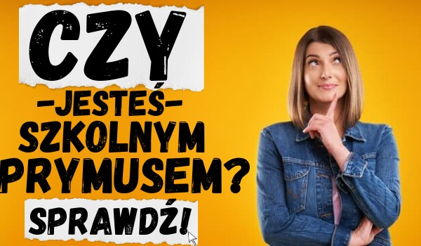 Czy jesteś szkolnym prymusem?