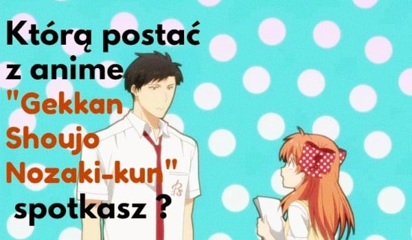 Którą postać z anime „Gekkan Shoujo Nozaki-kun” spotkasz ?