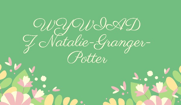 Wywiad z @Natalie-Granger-Potter