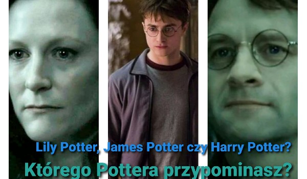 Lily Potter, James Potter czy Harry Potter? Którego Pottera przypominasz?